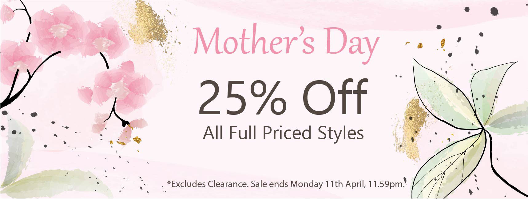 Mothers Day Sale - 25% Off All Full Priced Styles *Excludes Clearance